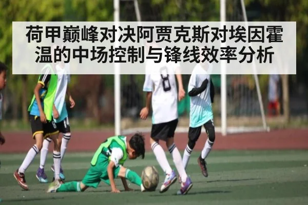 荷甲巅峰对决阿贾克斯对埃因霍温的中场控制与锋线效率分析